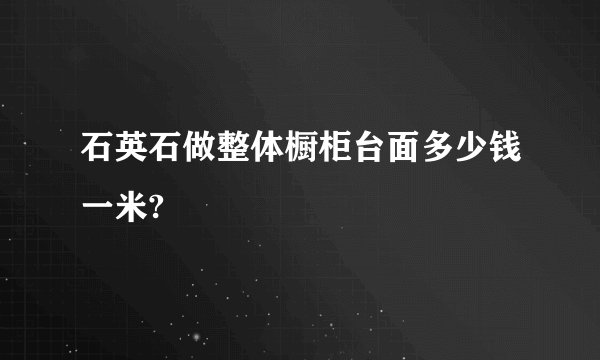 石英石做整体橱柜台面多少钱一米?