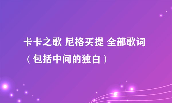 卡卡之歌 尼格买提 全部歌词（包括中间的独白）