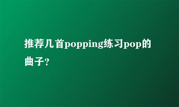 推荐几首popping练习pop的曲子?