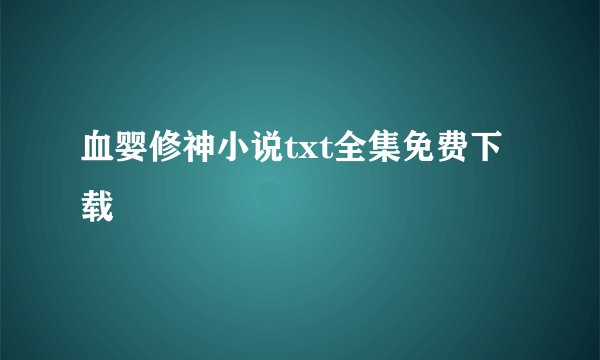 血婴修神小说txt全集免费下载