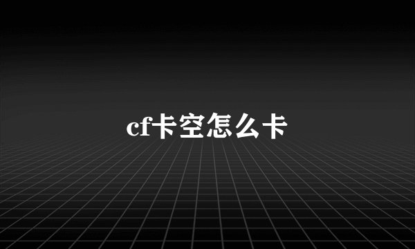 cf卡空怎么卡