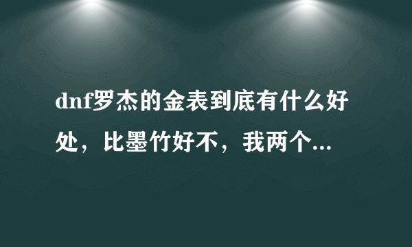 dnf罗杰的金表到底有什么好处，比墨竹好不，我两个都有但不知道带哪个