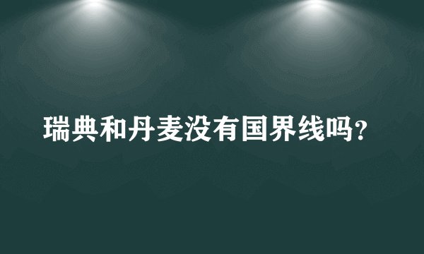 瑞典和丹麦没有国界线吗？