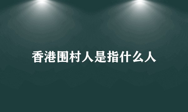 香港围村人是指什么人