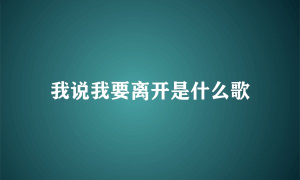 我说我要离开是什么歌