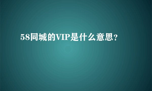58同城的VIP是什么意思？