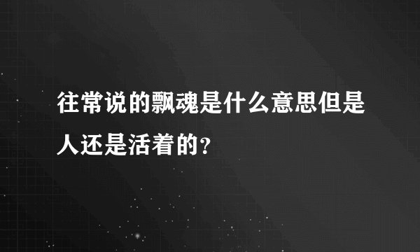 往常说的飘魂是什么意思但是人还是活着的？