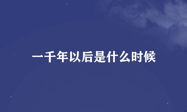 一千年以后是什么时候