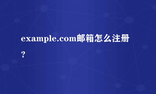 example.com邮箱怎么注册？