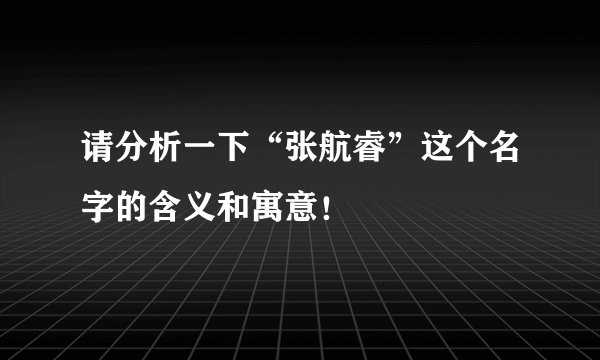 请分析一下“张航睿”这个名字的含义和寓意！