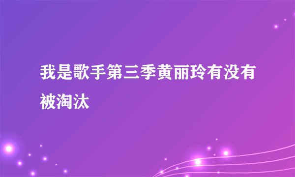我是歌手第三季黄丽玲有没有被淘汰