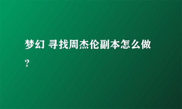 梦幻 寻找周杰伦副本怎么做？