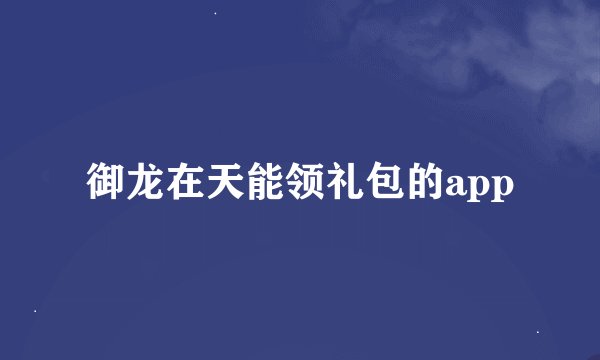 御龙在天能领礼包的app