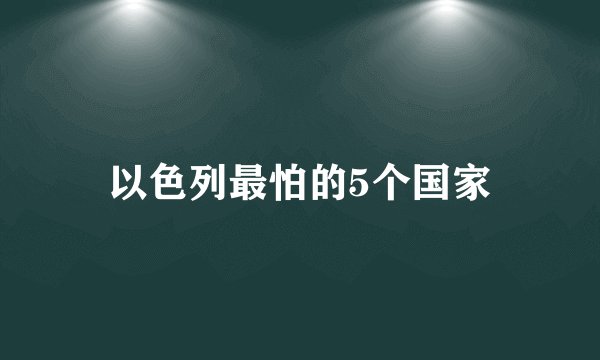 以色列最怕的5个国家