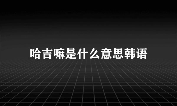 哈吉嘛是什么意思韩语