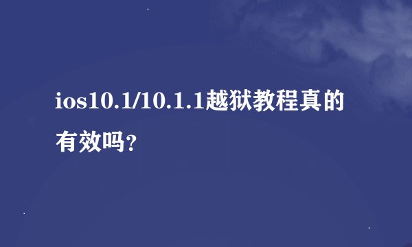 ios10.1/10.1.1越狱教程真的有效吗？