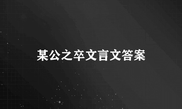 某公之卒文言文答案