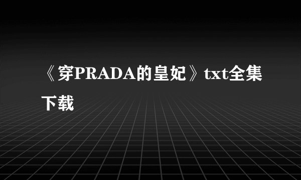 《穿PRADA的皇妃》txt全集下载