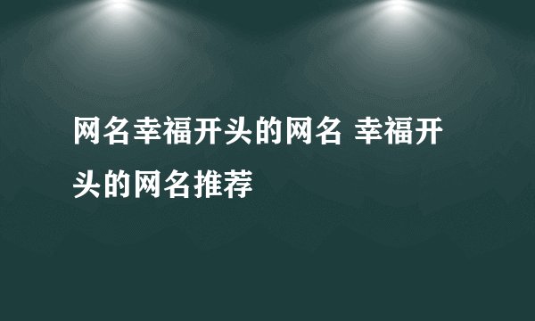 网名幸福开头的网名 幸福开头的网名推荐