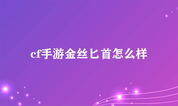 cf手游金丝匕首怎么样