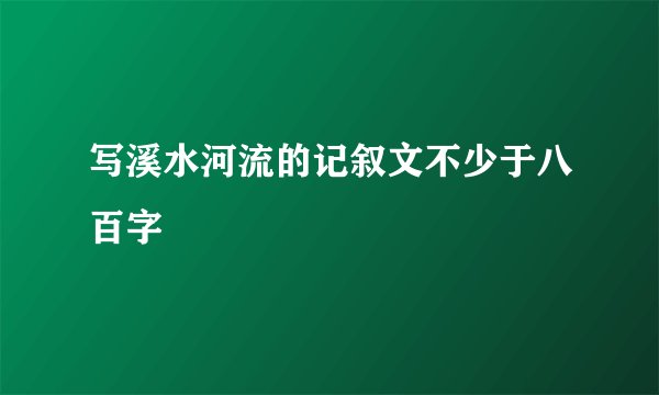 写溪水河流的记叙文不少于八百字