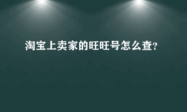 淘宝上卖家的旺旺号怎么查？