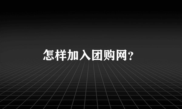怎样加入团购网？