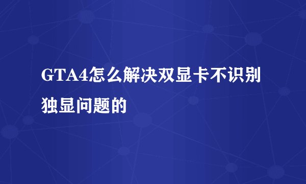 GTA4怎么解决双显卡不识别独显问题的