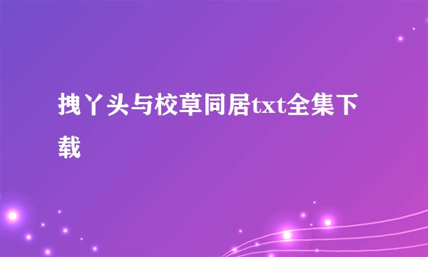 拽丫头与校草同居txt全集下载