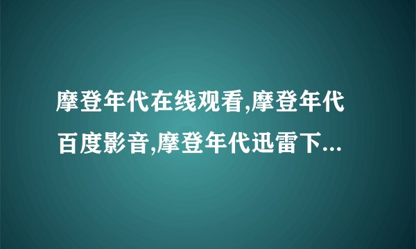 摩登年代在线观看,摩登年代百度影音,摩登年代迅雷下载,摩登年代完整版下载