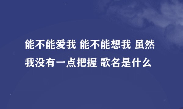能不能爱我 能不能想我 虽然我没有一点把握 歌名是什么