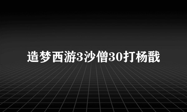 造梦西游3沙僧30打杨戬