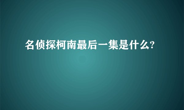 名侦探柯南最后一集是什么?