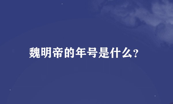 魏明帝的年号是什么？