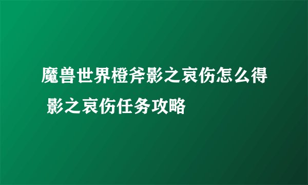 魔兽世界橙斧影之哀伤怎么得 影之哀伤任务攻略