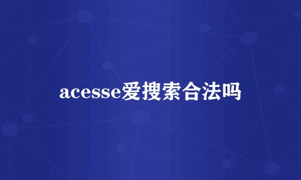 acesse爱搜索合法吗