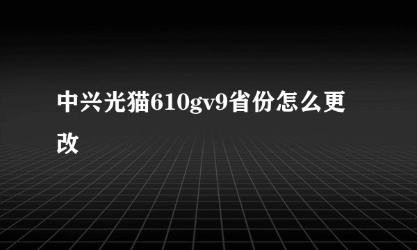 中兴光猫610gv9省份怎么更改