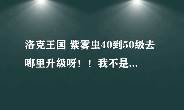洛克王国 紫雾虫40到50级去哪里升级呀！！我不是VIP 在线等~~~
