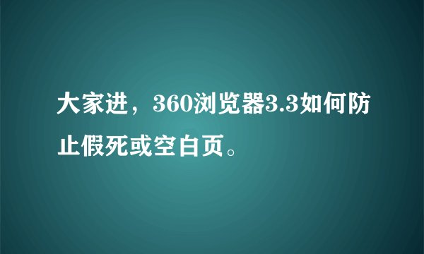 大家进，360浏览器3.3如何防止假死或空白页。