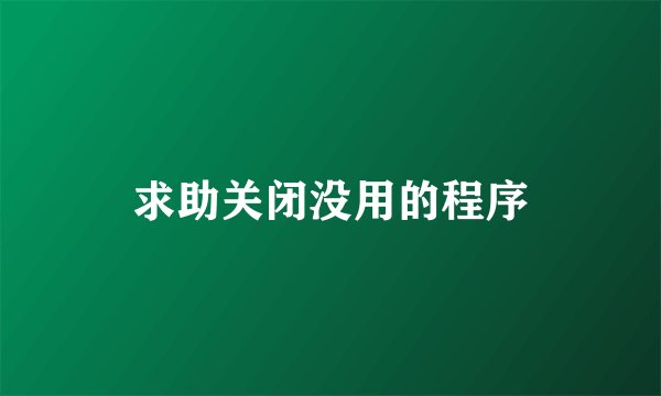 求助关闭没用的程序