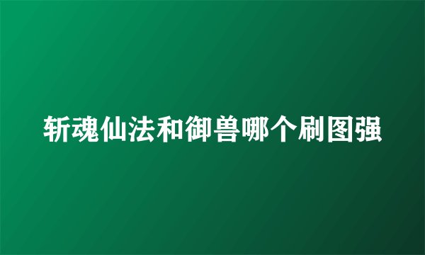 斩魂仙法和御兽哪个刷图强