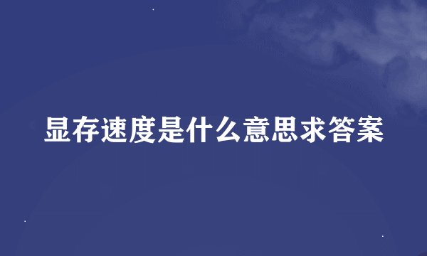 显存速度是什么意思求答案