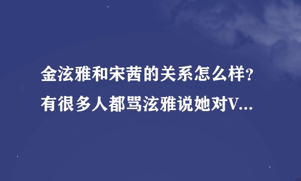 金泫雅和宋茜的关系怎么样？有很多人都骂泫雅说她对VIC不礼貌什么的，应该是假的吧？4MIN和F(X)不是很好吗