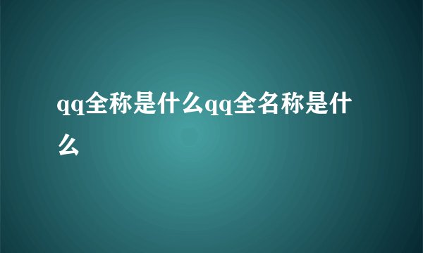 qq全称是什么qq全名称是什么