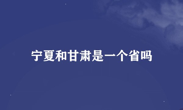 宁夏和甘肃是一个省吗