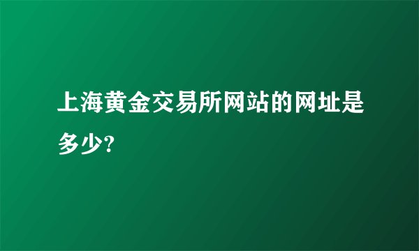 上海黄金交易所网站的网址是多少?