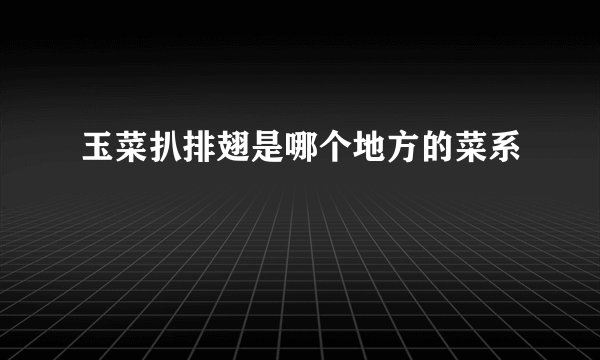 玉菜扒排翅是哪个地方的菜系