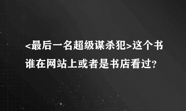 <最后一名超级谋杀犯>这个书谁在网站上或者是书店看过？