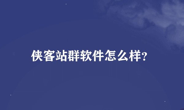 侠客站群软件怎么样？