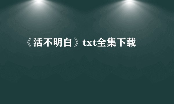 《活不明白》txt全集下载